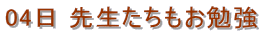 04日 先生たちもお勉強