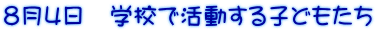 8月4日 学校で活動する子どもたち