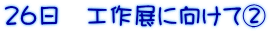 26日 工作展に向けてA