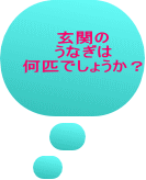 玄関の うなぎは 何匹でしょうか？ 